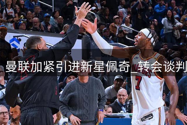 曼联加紧引进新星佩奇 转会谈判仍在进行中